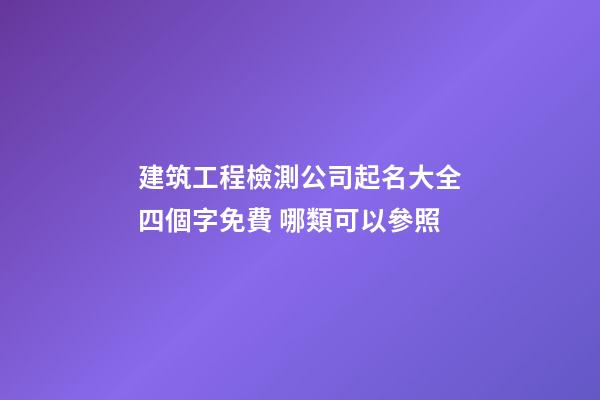 建筑工程檢測公司起名大全四個字免費 哪類可以參照